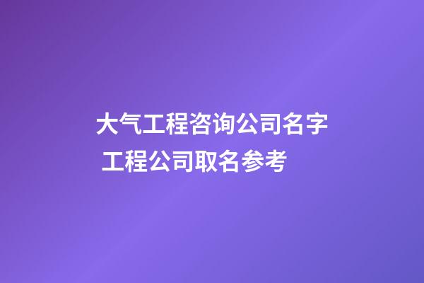 大气工程咨询公司名字 工程公司取名参考